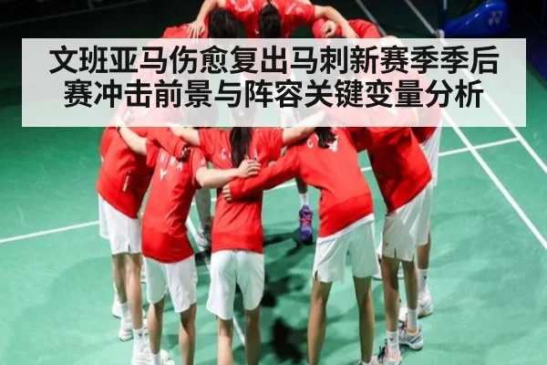文班亚马伤愈复出马刺新赛季季后赛冲击前景与阵容关键变量分析